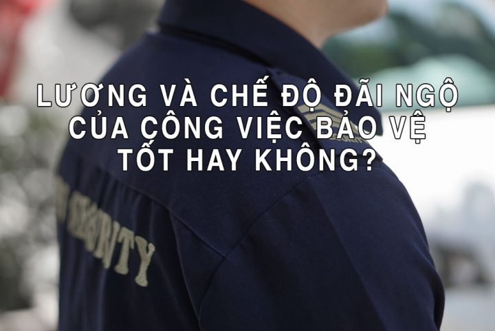 Mức lương và chế độ đãi ngộ của công việc bảo vệ có tốt không?